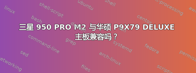 三星 950 PRO M2 与华硕 P9X79 DELUXE 主板兼容吗？