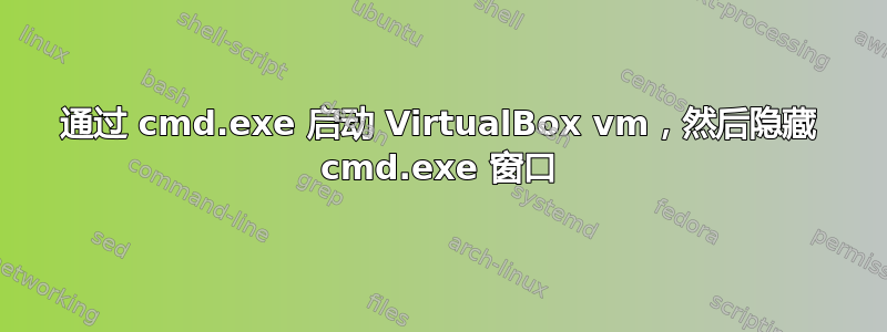 通过 cmd.exe 启动 VirtualBox vm，然后隐藏 cmd.exe 窗口