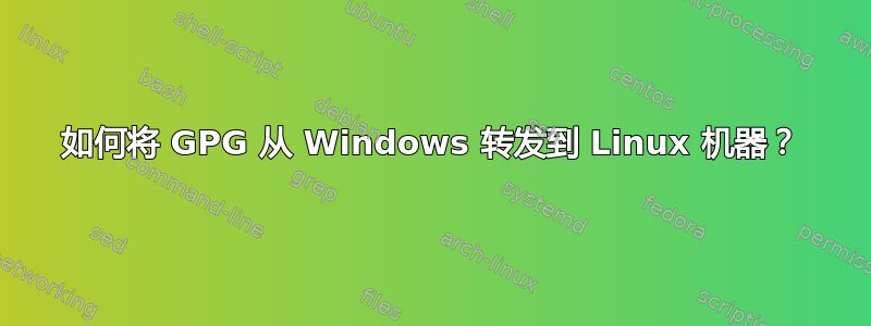 如何将 GPG 从 Windows 转发到 Linux 机器？