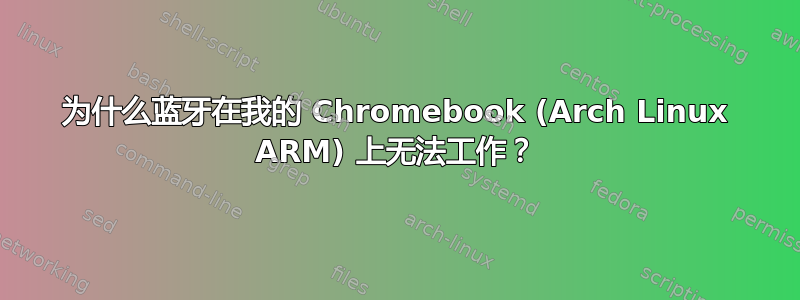 为什么蓝牙在我的 Chromebook (Arch Linux ARM) 上无法工作？