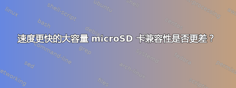 速度更快的大容量 microSD 卡兼容性是否更差？