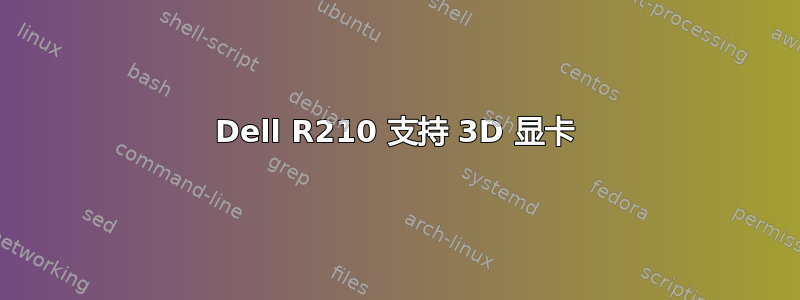 Dell R210 支持 3D 显卡