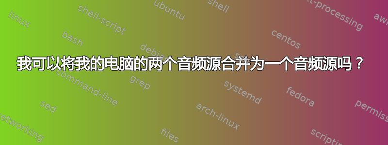 我可以将我的电脑的两个音频源合并为一个音频源吗？