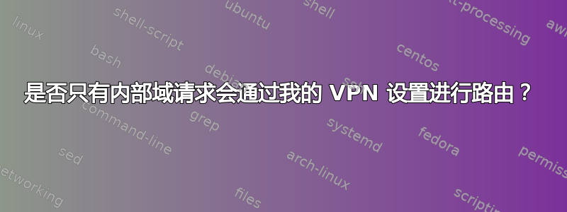 是否只有内部域请求会通过我的 VPN 设置进行路由？