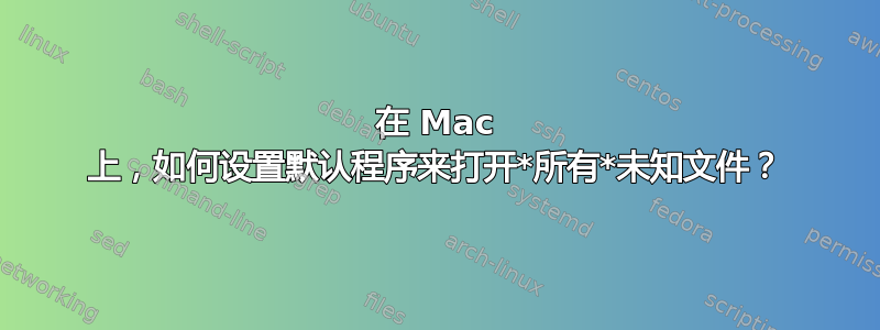 在 Mac 上，如何设置默认程序来打开*所有*未知文件？