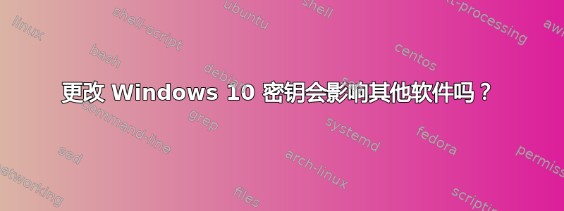 更改 Windows 10 密钥会影响其他软件吗？