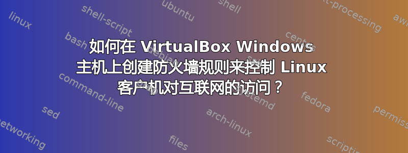 如何在 VirtualBox Windows 主机上创建防火墙规则来控制 Linux 客户机对互联网的访问？