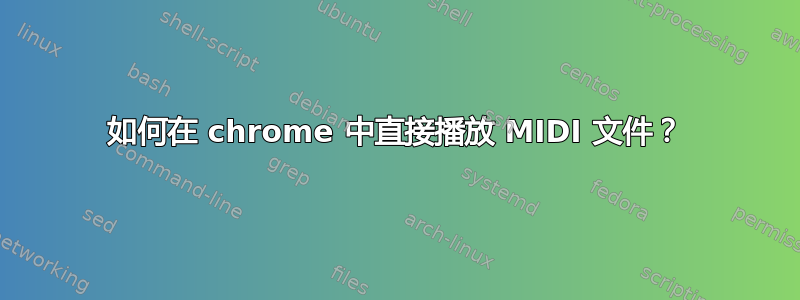 如何在 chrome 中直接播放 MIDI 文件？