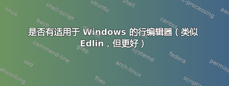 是否有适用于 Windows 的行编辑器（类似 Edlin，但更好）