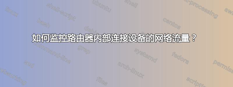 如何监控路由器内部连接设备的网络流量？