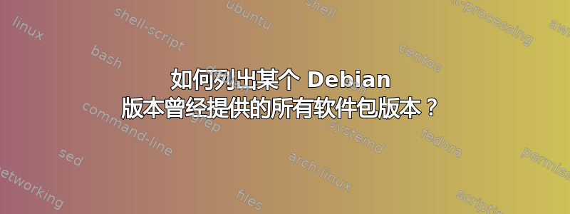 如何列出某个 Debian 版本曾经提供的所有软件包版本？