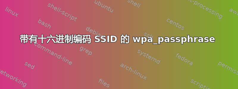 带有十六进制编码 SSID 的 wpa_passphrase