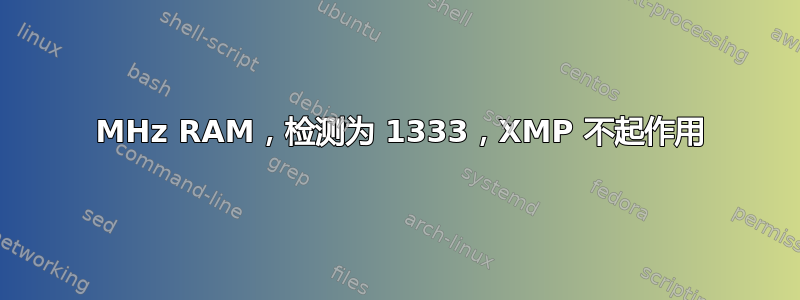 1600 MHz RAM，检测为 1333，XMP 不起作用