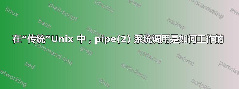 在“传统”Unix 中，pipe(2) 系统调用是如何工作的