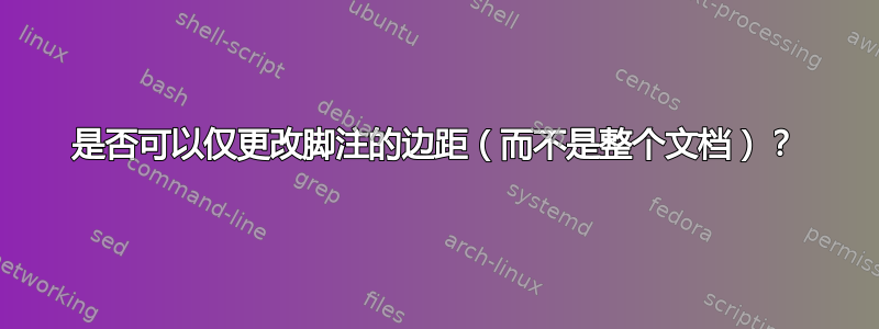 是否可以仅更改脚注的边距（而不是整个文档）？