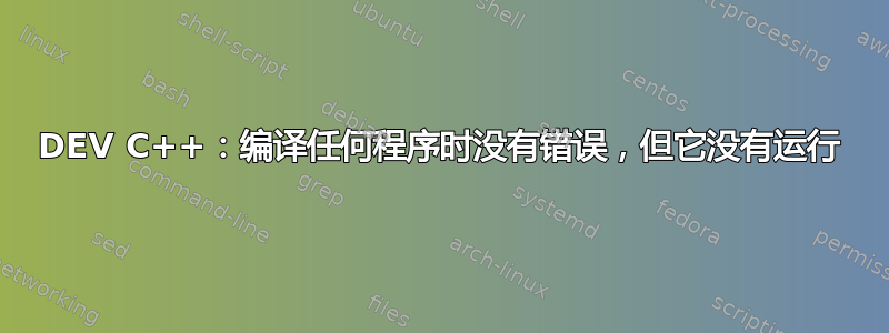 DEV C++：编译任何程序时没有错误，但它没有运行