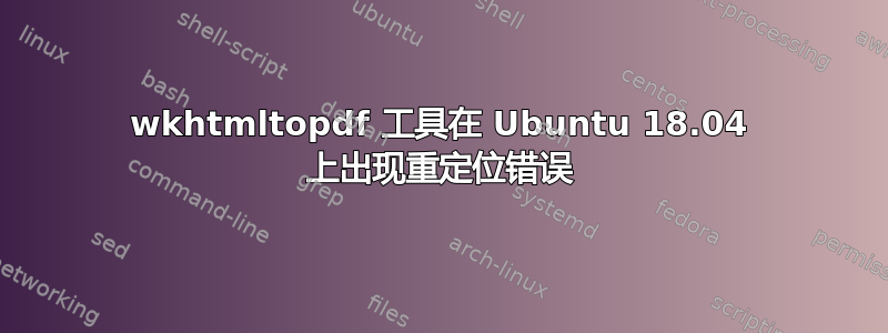 wkhtmltopdf 工具在 Ubuntu 18.04 上出现重定位错误