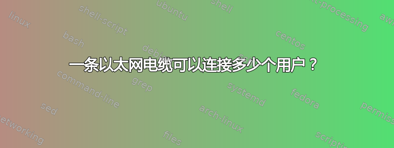 一条以太网电缆可以连接多少个用户？