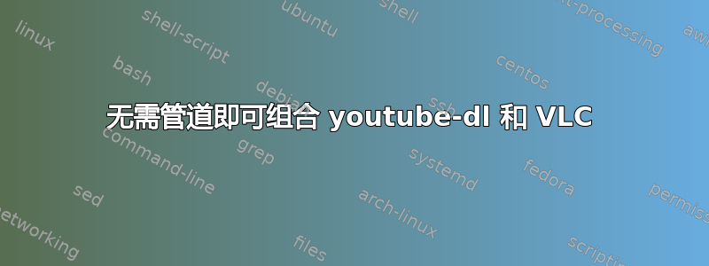 无需管道即可组合 youtube-dl 和 VLC