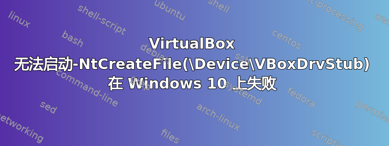 VirtualBox 无法启动-NtCreateFile(\Device\VBoxDrvStub) 在 Windows 10 上失败