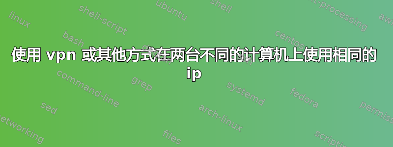 使用 vpn 或其他方式在两台不同的计算机上使用相同的 ip