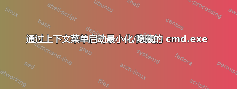 通过上下文菜单启动最小化/隐藏的 cmd.exe