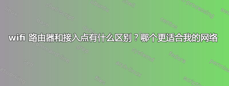 wifi 路由器和接入点有什么区别？哪个更适合我的网络