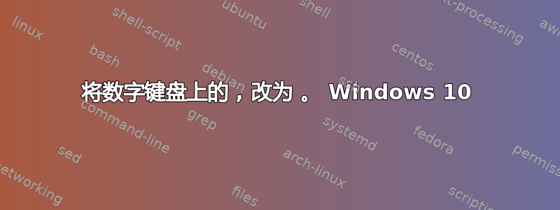 将数字键盘上的 , 改为 。 Windows 10