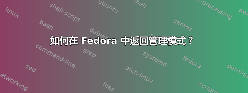 如何在 Fedora 中返回管理模式？