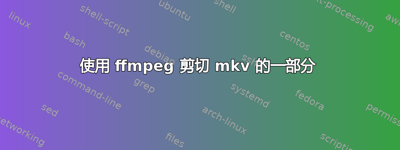 使用 ffmpeg 剪切 mkv 的一部分