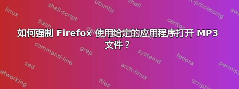 如何强制 Firefox 使用给定的应用程序打开 MP3 文件？