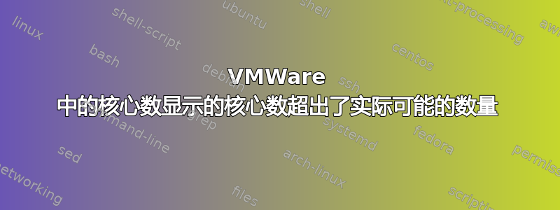 VMWare 中的核心数显示的核心数超出了实际可能的数量