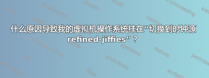 什么原因导致我的虚拟机操作系统挂在“切换到时钟源 refined-jiffies”？