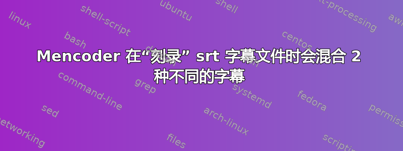 Mencoder 在“刻录” srt 字幕文件时会混合 2 种不同的字幕