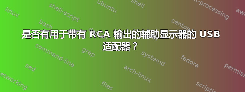 是否有用于带有 RCA 输出的辅助显示器的 USB 适配器？