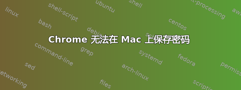 Chrome 无法在 Mac 上保存密码