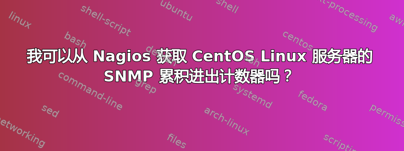 我可以从 Nagios 获取 CentOS Linux 服务器的 SNMP 累积进出计数器吗？