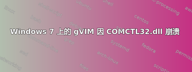 Windows 7 上的 gVIM 因 COMCTL32.dll 崩溃