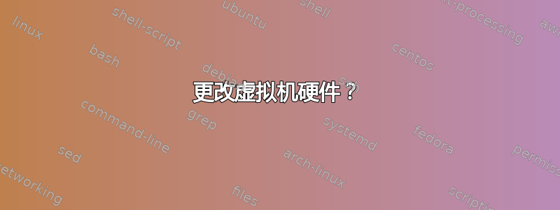 更改虚拟机硬件？