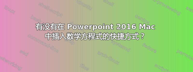 有没有在 Powerpoint 2016 Mac 中插入数学方程式的快捷方式？