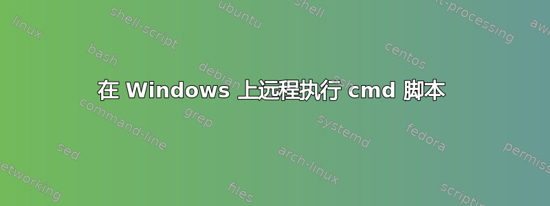 在 Windows 上远程执行 cmd 脚本