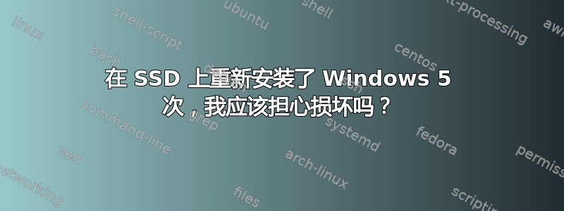 在 SSD 上重新安装了 Windows 5 次，我应该担心损坏吗？