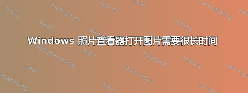 Windows 照片查看器打开图片需要很长时间