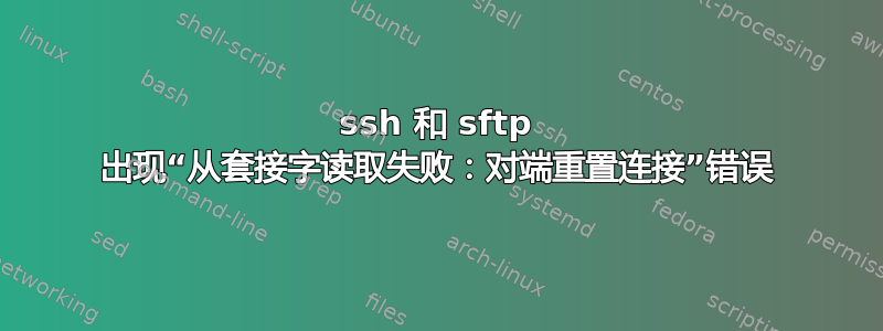 ssh 和 sftp 出现“从套接字读取失败：对端重置连接”错误