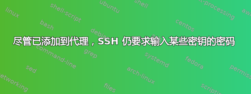 尽管已添加到代理，SSH 仍要求输入某些密钥的密码