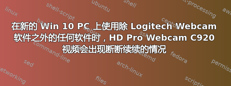 在新的 Win 10 PC 上使用除 Logitech Webcam 软件之外的任何软件时，HD Pro Webcam C920 视频会出现断断续续的情况