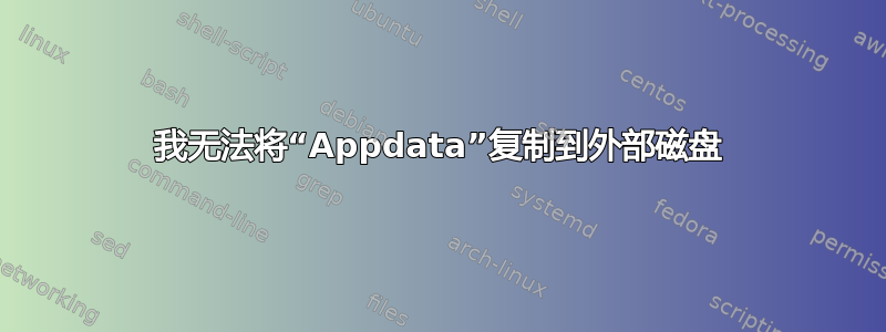 我无法将“Appdata”复制到外部磁盘