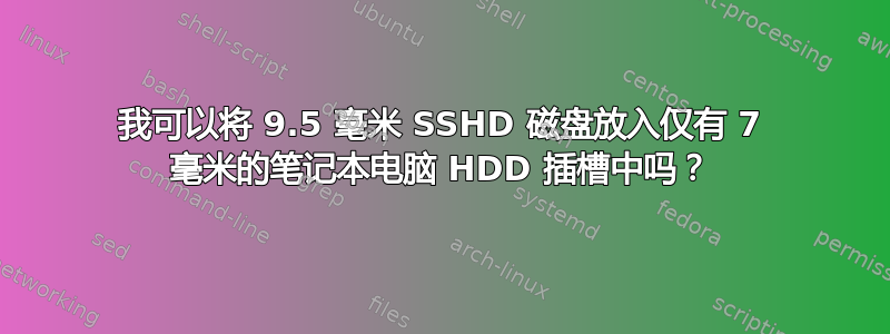 我可以将 9.5 毫米 SSHD 磁盘放入仅有 7 毫米的笔记本电脑 HDD 插槽中吗？