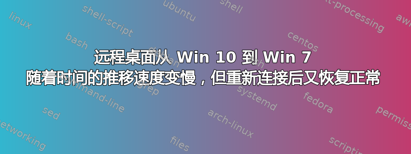 远程桌面从 Win 10 到 Win 7 随着时间的推移速度变慢，但重新连接后又恢复正常