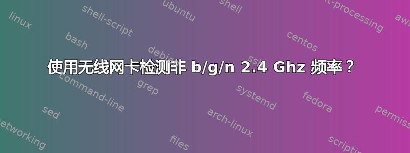 使用无线网卡检测非 b/g/n 2.4 Ghz 频率？